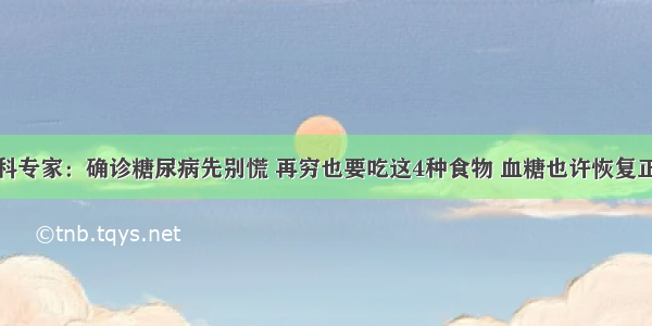 心内科专家：确诊糖尿病先别慌 再穷也要吃这4种食物 血糖也许恢复正常值