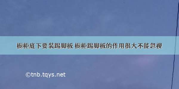 橱柜底下要装踢脚板 橱柜踢脚板的作用很大不能忽视