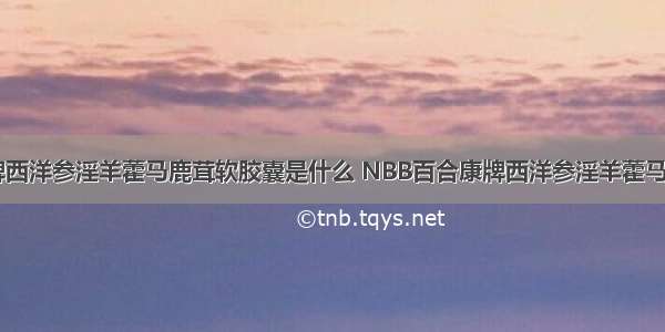 NBB百合康牌西洋参淫羊藿马鹿茸软胶囊是什么 NBB百合康牌西洋参淫羊藿马鹿茸软胶囊有