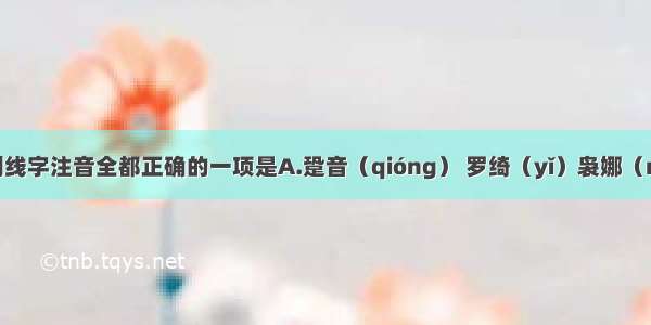 下列加下划线字注音全都正确的一项是A.跫音（qióng） 罗绮（yǐ）袅娜（nuó） 妖童