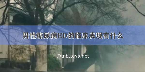 男性糖尿病ED的临床表现有什么