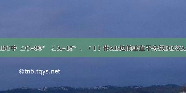 如图 在Rt△ABC中 ∠C=90° ∠A=15°．（1）作AB边的垂直平分线DE交AC于点D AB于