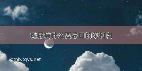 糖尿病什么要忌口的菜和肉