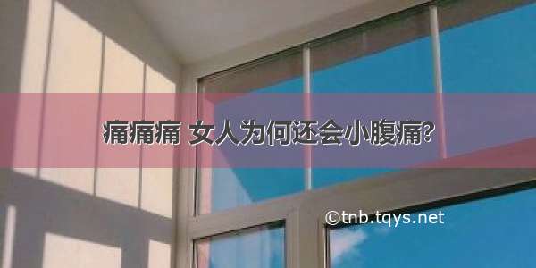 痛痛痛 女人为何还会小腹痛?