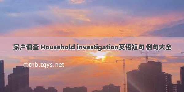 家户调查 Household investigation英语短句 例句大全