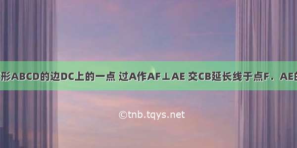 如图 E是正方形ABCD的边DC上的一点 过A作AF⊥AE 交CB延长线于点F．AE的延长线交BC