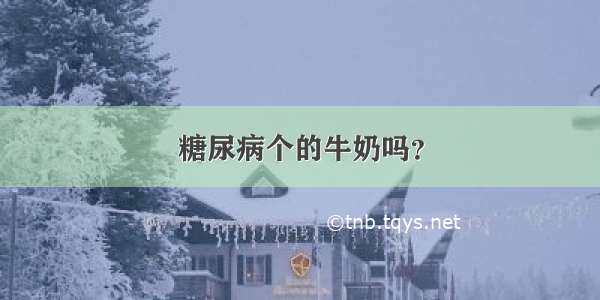 糖尿病个的牛奶吗？