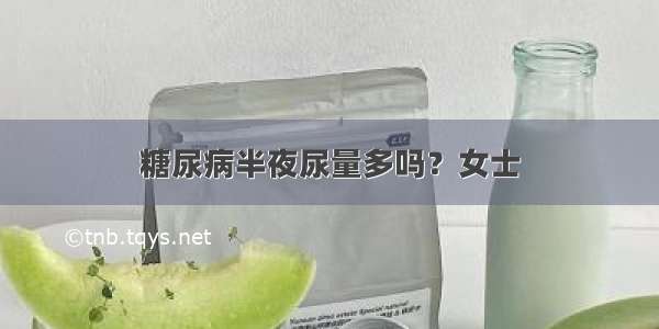 糖尿病半夜尿量多吗？女士