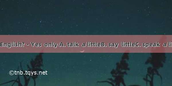 －Can you  English?－Yes  only A. talk  a littleB. say  littleC. speak  a littleD. tell  lit