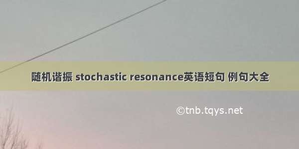 随机谐振 stochastic resonance英语短句 例句大全