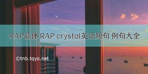 RAP晶体 RAP crystal英语短句 例句大全