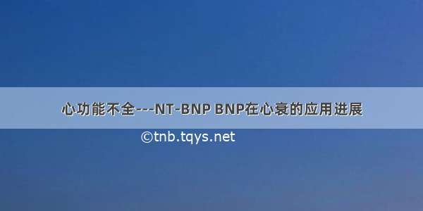心功能不全---NT-BNP BNP在心衰的应用进展