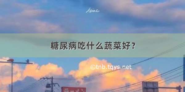 糖尿病吃什么蔬菜好？