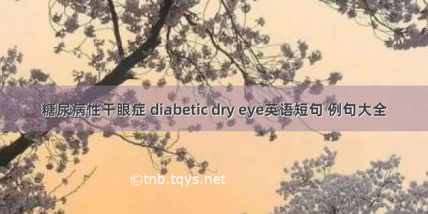 糖尿病性干眼症 diabetic dry eye英语短句 例句大全