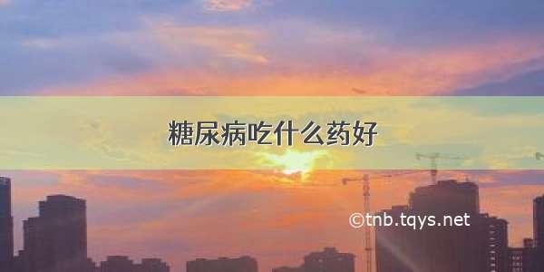 糖尿病吃什么药好