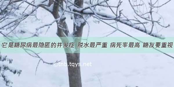 它是糖尿病最隐匿的并发症 脱水最严重 病死率最高 糖友要重视