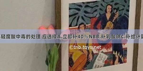 糖尿病酮症伴轻度酸中毒的处理 应选择A.立即补40％NBB.补乳酸钠C.补给计算出的NaHCO