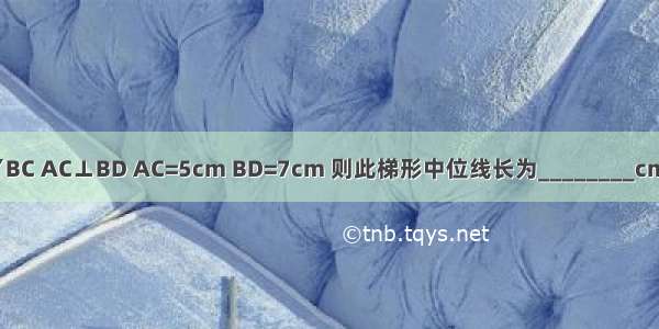 如图梯形ABCD中 AD∥BC AC⊥BD AC=5cm BD=7cm 则此梯形中位线长为________cm 面积为________cm2．