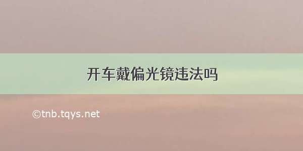 开车戴偏光镜违法吗