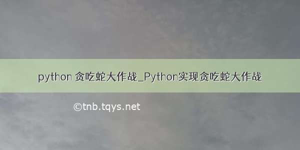 python 贪吃蛇大作战_Python实现贪吃蛇大作战