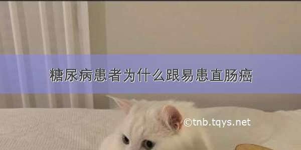 糖尿病患者为什么跟易患直肠癌