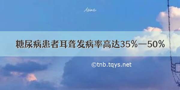 糖尿病患者耳聋发病率高达35%—50%