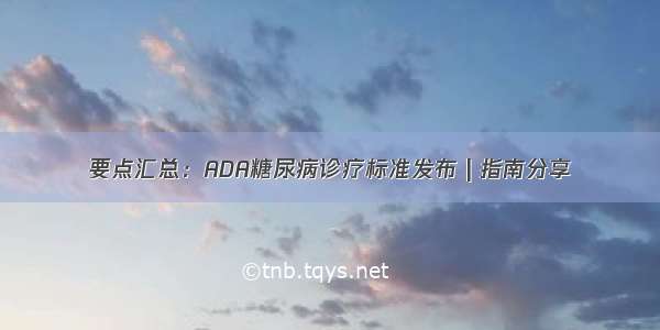 要点汇总：ADA糖尿病诊疗标准发布 | 指南分享