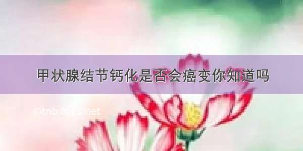 甲状腺结节钙化是否会癌变你知道吗