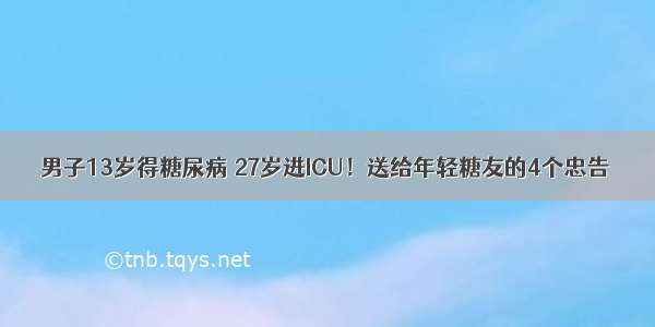 男子13岁得糖尿病 27岁进ICU！送给年轻糖友的4个忠告→