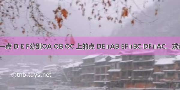 如图 O是△ABC内一点 D E F分别OA OB OC 上的点 DE∥AB EF∥BC DF∥AC．求证：△DEF∽△ABC．