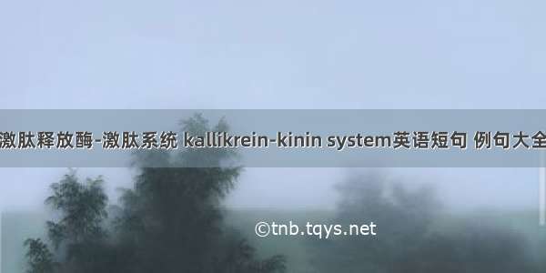 激肽释放酶-激肽系统 kallikrein-kinin system英语短句 例句大全