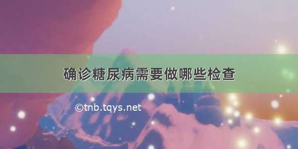 确诊糖尿病需要做哪些检查