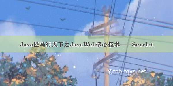 Java匹马行天下之JavaWeb核心技术——Servlet