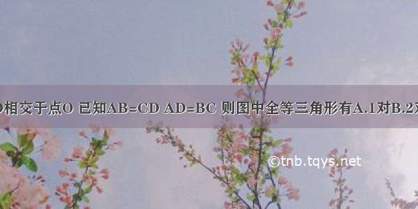 如图AC与BD相交于点O 已知AB=CD AD=BC 则图中全等三角形有A.1对B.2对C.3对D.4对