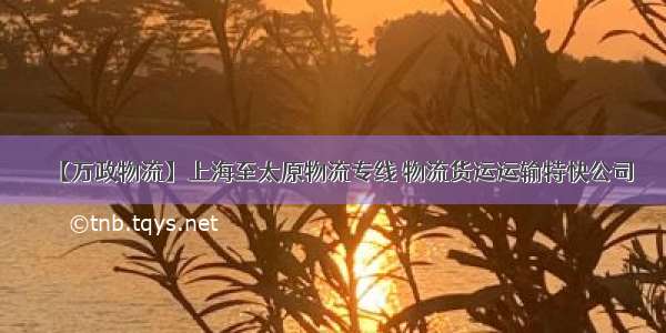 【万政物流】上海至太原物流专线 物流货运运输特快公司