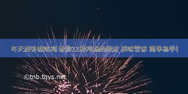 冬天滋补就吃鸡 教你11种鸡汤的做法 美味营养 简单易学！