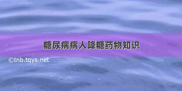 糖尿病病人降糖药物知识