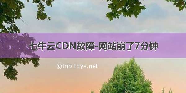 七牛云CDN故障-网站崩了7分钟