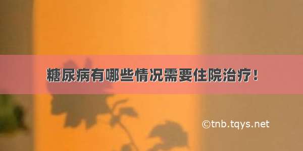 糖尿病有哪些情况需要住院治疗！