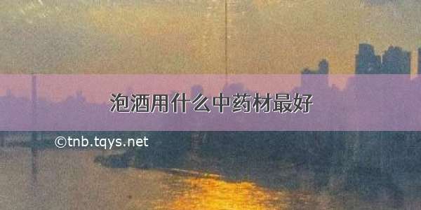 泡酒用什么中药材最好