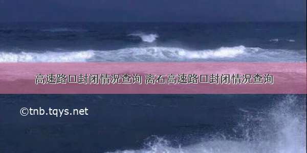 高速路口封闭情况查询 离石高速路口封闭情况查询