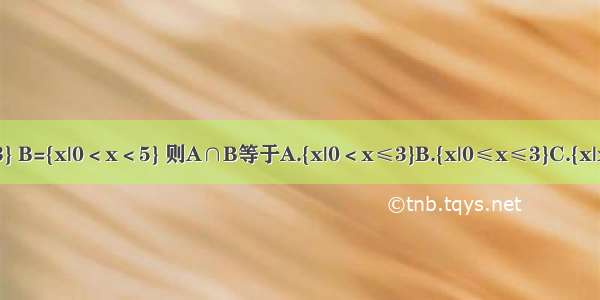 已知集合A={x|x≤3} B={x|0＜x＜5} 则A∩B等于A.{x|0＜x≤3}B.{x|0≤x≤3}C.{x|x≤3}D.{x|0＜x＜5}