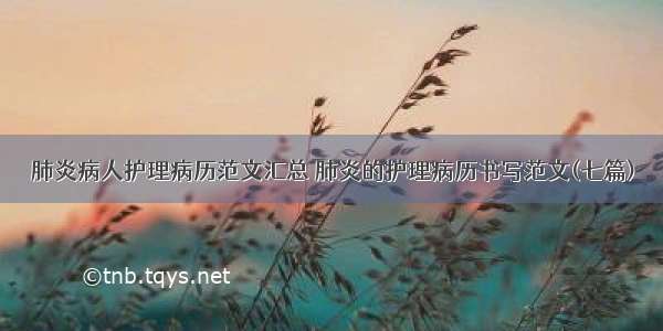 肺炎病人护理病历范文汇总 肺炎的护理病历书写范文(七篇)