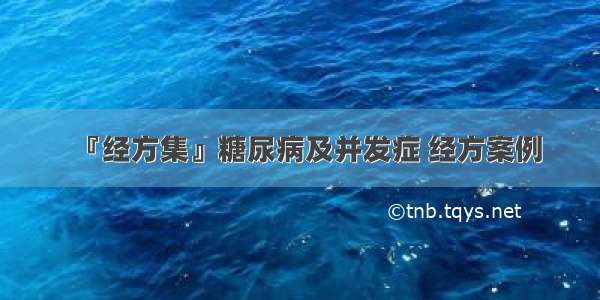 『经方集』糖尿病及并发症 经方案例