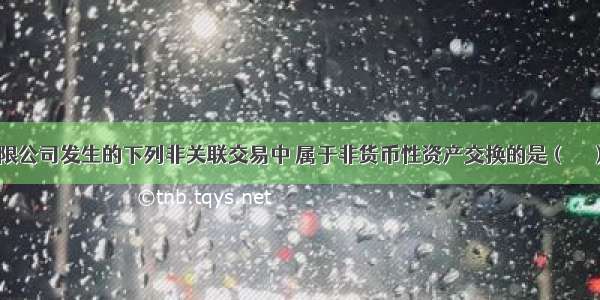 ?甲股份有限公司发生的下列非关联交易中 属于非货币性资产交换的是（　　）。A.以公