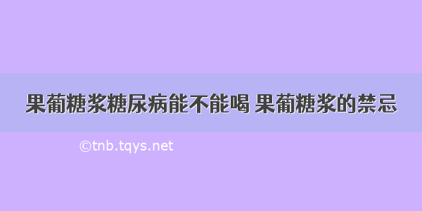 果葡糖浆糖尿病能不能喝 果葡糖浆的禁忌