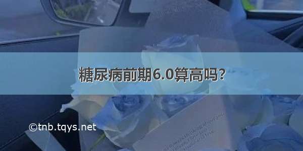 糖尿病前期6.0算高吗？