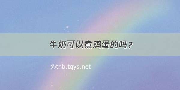 牛奶可以煮鸡蛋的吗？