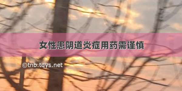 女性患阴道炎症用药需谨慎