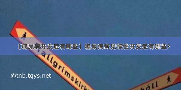 【糖尿病并发症有哪些】糖尿病常见慢性并发症有哪些?